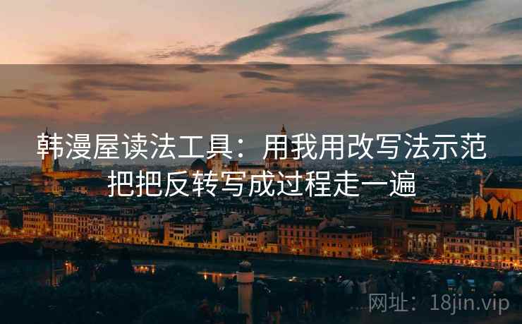 韩漫屋读法工具：用我用改写法示范把把反转写成过程走一遍