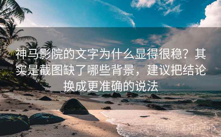 神马影院的文字为什么显得很稳？其实是截图缺了哪些背景，建议把结论换成更准确的说法