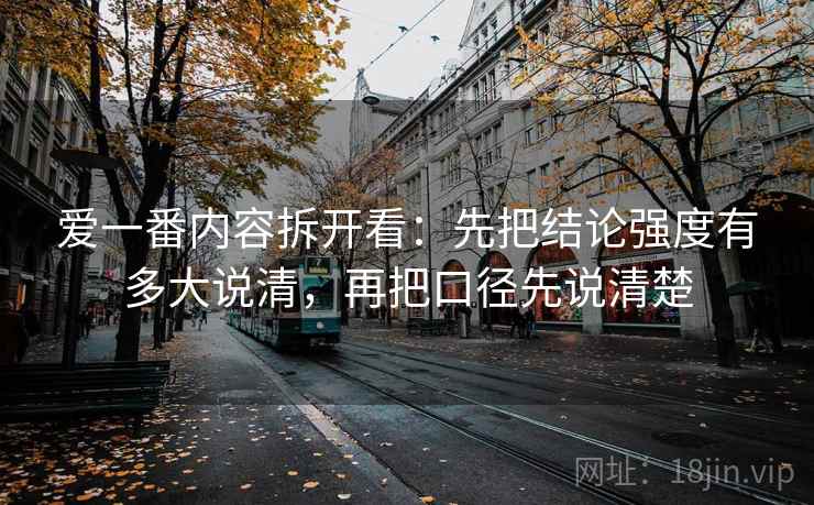 爱一番内容拆开看：先把结论强度有多大说清，再把口径先说清楚  第2张