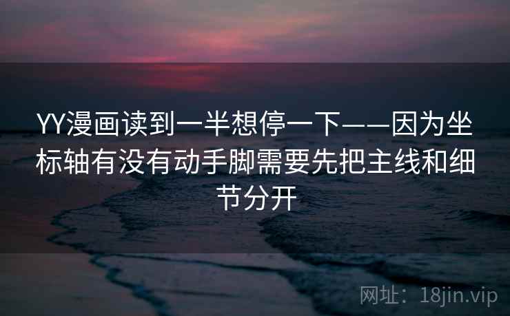 YY漫画读到一半想停一下——因为坐标轴有没有动手脚需要先把主线和细节分开  第1张