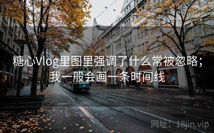 糖心Vlog里图里强调了什么常被忽略；我一般会画一条时间线  第2张