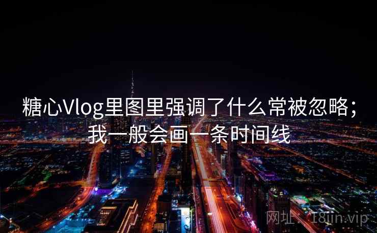 糖心Vlog里图里强调了什么常被忽略；我一般会画一条时间线  第1张