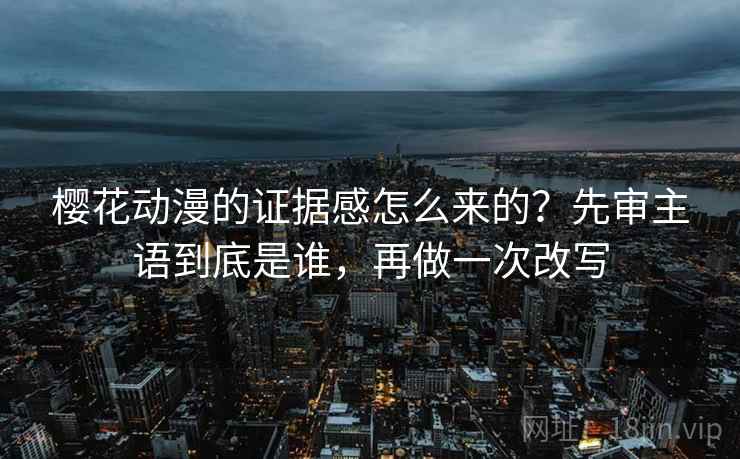 樱花动漫的证据感怎么来的？先审主语到底是谁，再做一次改写  第2张