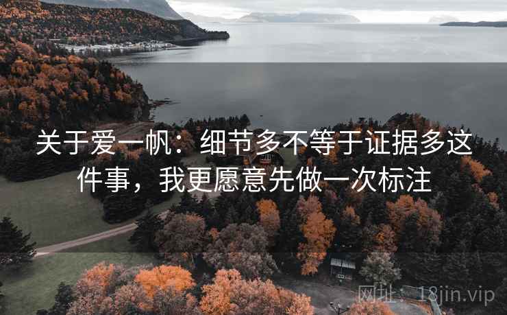 关于爱一帆：细节多不等于证据多这件事，我更愿意先做一次标注  第2张