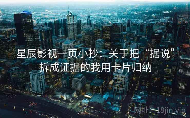 星辰影视一页小抄：关于把“据说”拆成证据的我用卡片归纳  第2张