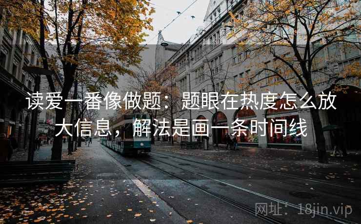 读爱一番像做题：题眼在热度怎么放大信息，解法是画一条时间线  第1张