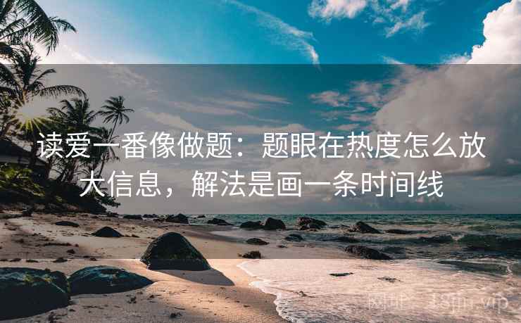 读爱一番像做题：题眼在热度怎么放大信息，解法是画一条时间线  第2张