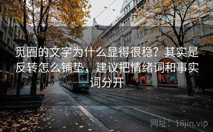 觅圈的文字为什么显得很稳？其实是反转怎么铺垫，建议把情绪词和事实词分开  第2张
